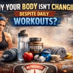 Why Your Body Isn’t Changing Despite Daily Workouts